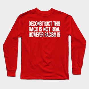 DECONSTRUCT THIS: Race Is Not Real, However Racism Is Long Sleeve T-Shirt